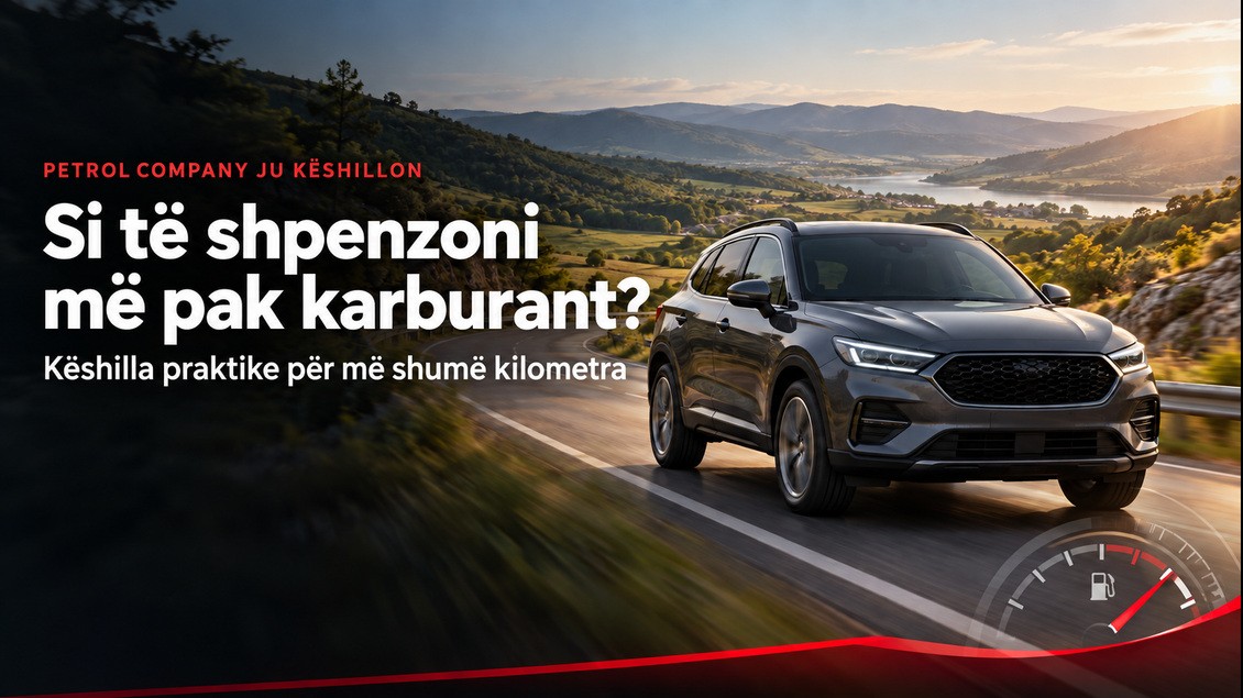 Udhëzuesi praktik nga Petrol Company: Si të ulni konsumin e karburantit dhe të bëni më shumë kilometra